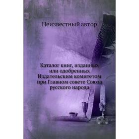 

Каталог книг, изданных или одобренных Издательским комитетом при Главном совете Союза русского народа