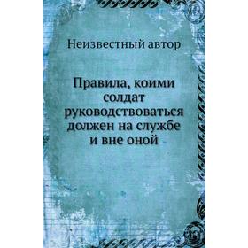 

Правила, коими солдат руководствоваться должен на службе и вне оной