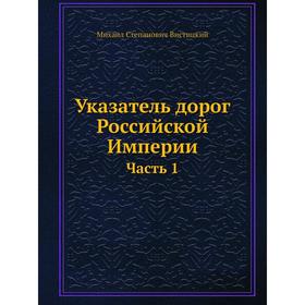 

Указатель дорог Российской Империи Часть 1. Михаил Степанович Вистицкий