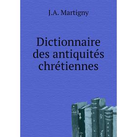 

Книга Dictionnaire des antiquités chrétiennes. J. A. Martigny
