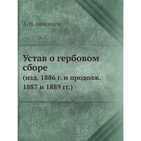 

Устав о гербовом сборе (. Издание 1886 год и продолж. 1887 и 1889 годов) А. Н. Анисимов