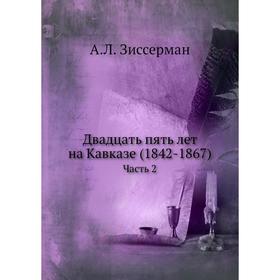 

Двадцать пять лет на Кавказе (1842- 1867) Часть 2. А. Л. Зиссерман