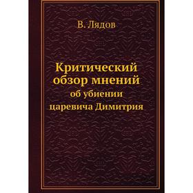 

Критический обзор мненийоб убиении царевича Димитрия. В. Лядов