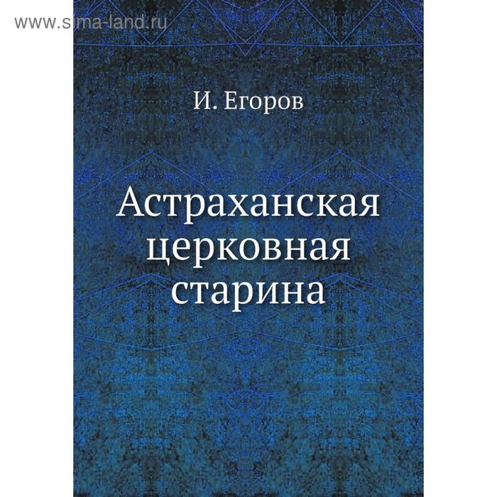 Астраханская церковная старина. И. Егоров