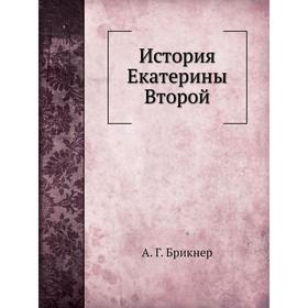 

История Екатерины Второй. А. Г. Брикнер