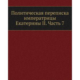 

Политическая переписка императрицы Екатерины II Часть 7