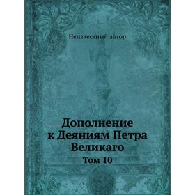 

Дополнение к Деяниям Петра Великаго. Том 10