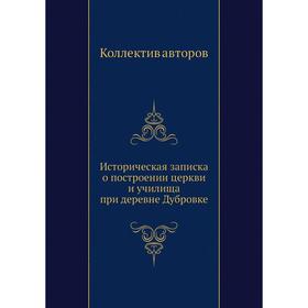 

Историческая записка о построении церкви и училища при деревне Дубровке. Коллектив авторов