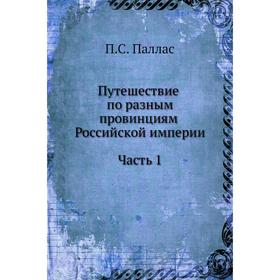 

Путешествие по разным провинциям Российской империи Часть 1. П. С. Паллас