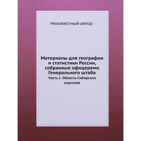 

Материалы для географии и статистики России, собранные офицерами Генерального штаба Часть 1. Область Сибирских киргизов