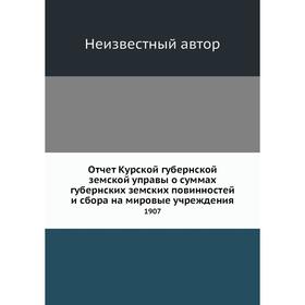 

Отчет Курской губернской земской управы о суммах губернских земских повинностей и сбора на мировые учреждения 1907