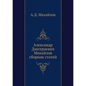 

Александр Дмитриевич Михайлов сборник статей. А. Д. Михайлов