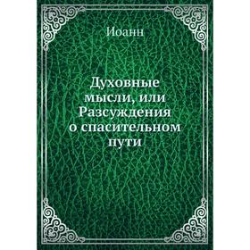 

Духовные мысли, или Разсуждения о спасительном пути. Иоанн