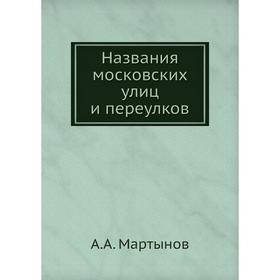 

Названия московских улиц и переулков. А. А. Мартынов