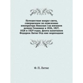 

Путешествие вокруг света, совершенное по повелению императора Николая I на военном шлюпе Сенявине в 1826, 1827, 1828 и 1829 годах, флота капитаном Фед