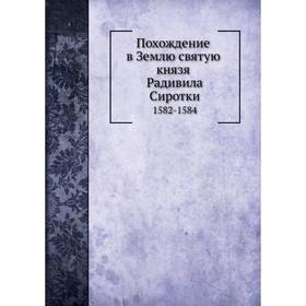 

Похождение в Землю святую князя Радивила Сиротки 1582- 1584. М. К. Радзивилл
