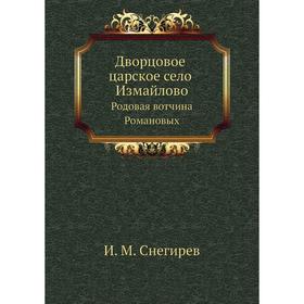 

Дворцовое царское село Измайлово. Родовая вотчина Романовых. И. М. Снегирев