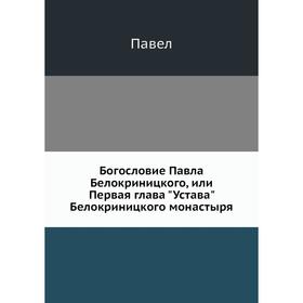 

Богословие Павла Белокриницкого, или Первая глава Устава Белокриницкого монастыря. Павел