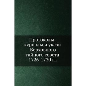 

Протоколы, журналы и указы Верховного тайного совета 1726- 1730 годов