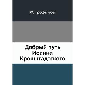 

Добрый путь Иоанна Кронштадтского. Ф. Трофимов