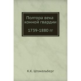 

Полтора века конной гвардии. 1739- 1880 годов К. К. Штакельберг