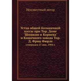 

Устав общей больничной кассы при Тор. Доме Шишкин и Корнева и Кишечного завода Тор. Д. Фриц Фюрлеутвержден 27 янв. 1904 год