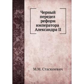 

Черный передел реформ императора Александра II. М. М. Стасюлевич