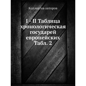 

Книга I - II Таблица хронологическая государей европейских. Таблица 2. Коллектив авторов