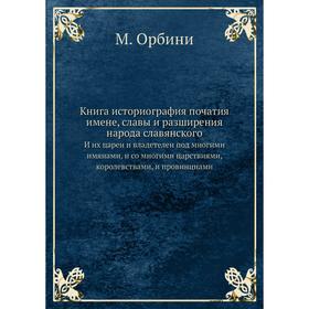 

Книга историография початия имене, славы и разширения народа славянскогоИ их цареи и владетелеи под многими имянами, и со многими царствиями, королевс