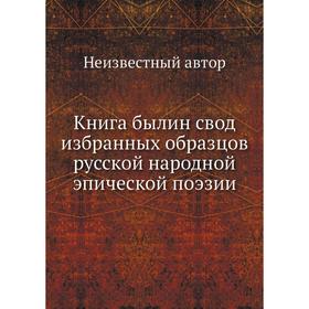 

Книга былин свод избранных образцов русской народной эпической поэзии