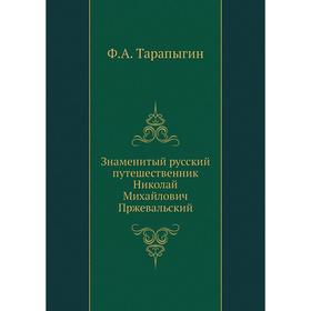 

Знаменитый русский путешественник Николай Михайлович Пржевальский. Ф. А. Тарапыгин
