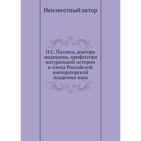 

П. С. Палласа, доктора медицины, профессора натуральной истории и члена Российской императорской Академии наук