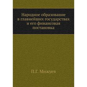 

Народное образование в главнейших государствах и его финансовая постановка. П. Г. Мижуев