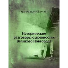 

Исторические разговоры о древностях Великого Новгорода. архимандрит Евгений