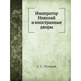 

Император Николай и иностранные дворы. С. С. Татищев