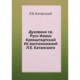 

Духовник св. Руси Иоанн Кронштадтский Из воспоминаний Л. Е. Катанского. Л. Е. Катанский