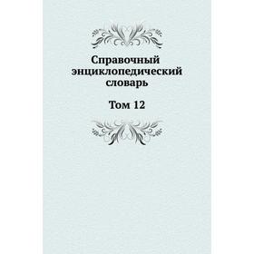 

Справочный энциклопедический словарь. Том 12