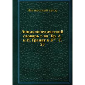 

Энциклопедический словарь т-ва «Бр. А. и И. Гранат и К°. » Т. 25