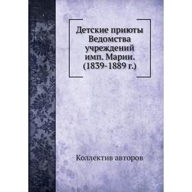 

Детские приюты Ведомства учреждений имп. Марии. (1839- 1889 год) Коллектив авторов