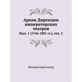 

Архив Дирекции императорских театров. Выпуск 1 (1746- 180 1 годов) , отд. 2