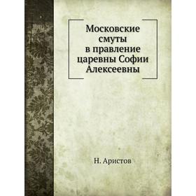 

Московские смуты в правление царевны Софии Алексеевны. Н. Аристов
