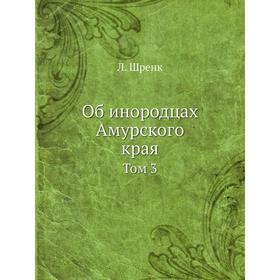 

Об инородцах Амурского края. Том 3. Л. Шренк