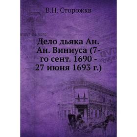 

Дело дьяка Ан. Ан. Виниуса (7-го сент. 1690 - 27 июня 1693 год) В. Н. Сторожкв