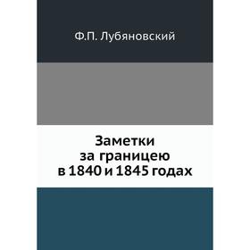 

Заметки за границею в 1840 и 1845 годах. Ф. П. Лубяновский