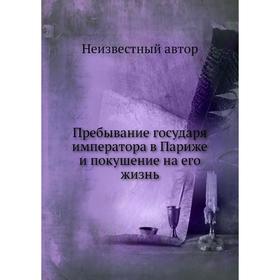 

Пребывание государя императора в Париже и покушение на его жизнь