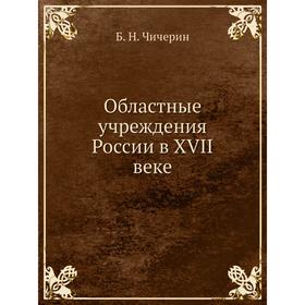 

Областные учреждения России в XVII веке. Б. Н. Чичерин