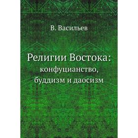 

Религии Востока: кoнфуцианство, буддизм и даосизм. В. Васильев