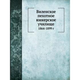 

Виленское пехотное юнкерское училище 1864- 1899 год А. Н. Антонов