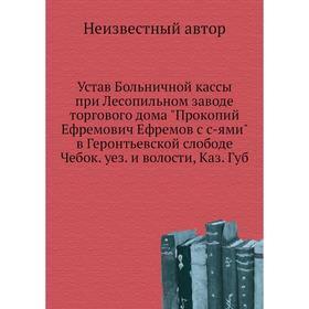 

Устав Больничной кассы при Лесопильном заводе торгового дома Прокопий Ефремович Ефремов с с-ями в Геронтьевской слободе Чебок. уез. и волости, Каз. Гу