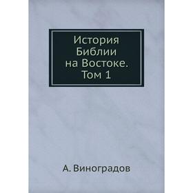 

История Библии на Востоке. Том 1. А. Виноградов